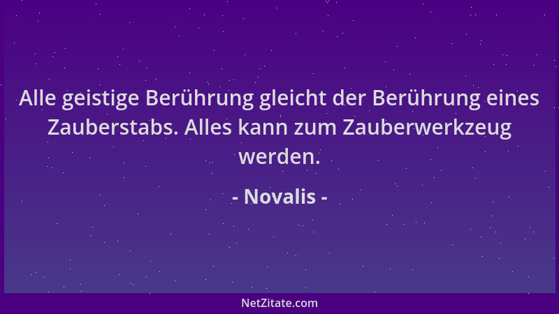 Novalis - Alle geistige Berührung gleicht der Berührung eines Zauberstabs. Alles kann zum Zauberwerkzeug werden....