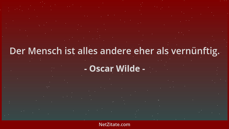 Oscar Wilde - Der Mensch ist alles andere eher als vernünftig....
