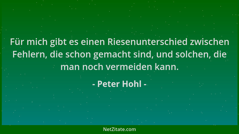 Peter Hohl - Für mich gibt es einen Riesenunterschied zwischen Fehlern, die schon gemacht sind, und solchen, die man noch v...