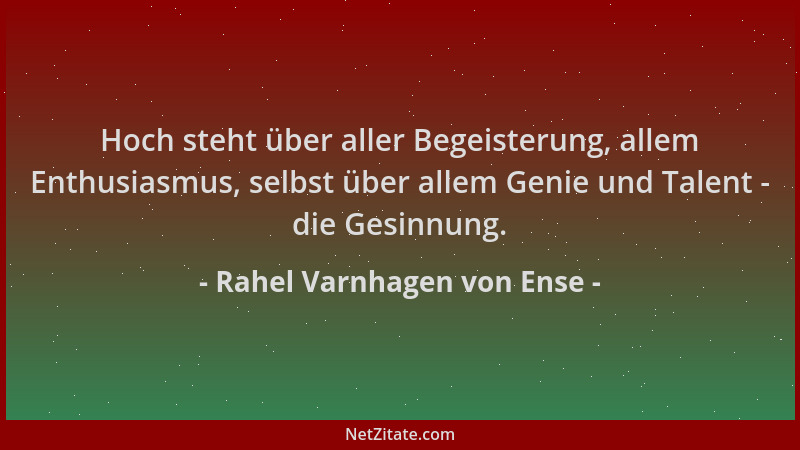 Rahel Varnhagen von Ense - Hoch steht über aller Begeisterung, allem Enthusiasmus, selbst über allem Genie und Talent - die...