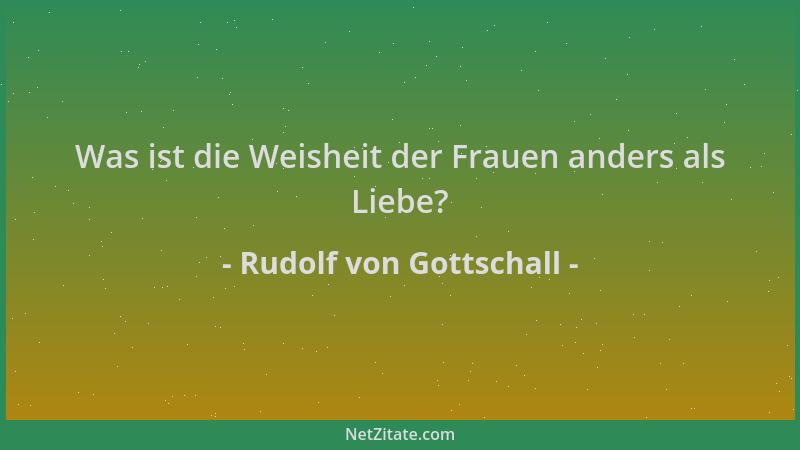 Rudolf von Gottschall - Was ist die Weisheit der Frauen anders als Liebe?...