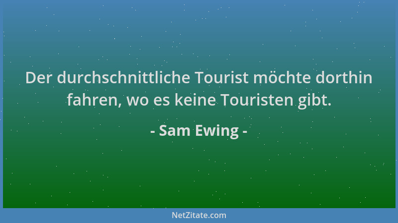 Sam Ewing - Der durchschnittliche Tourist möchte dorthin fahren, wo es keine Touristen gibt....