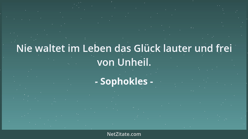Sophokles - Nie waltet im Leben das Glück lauter und frei von Unheil....
