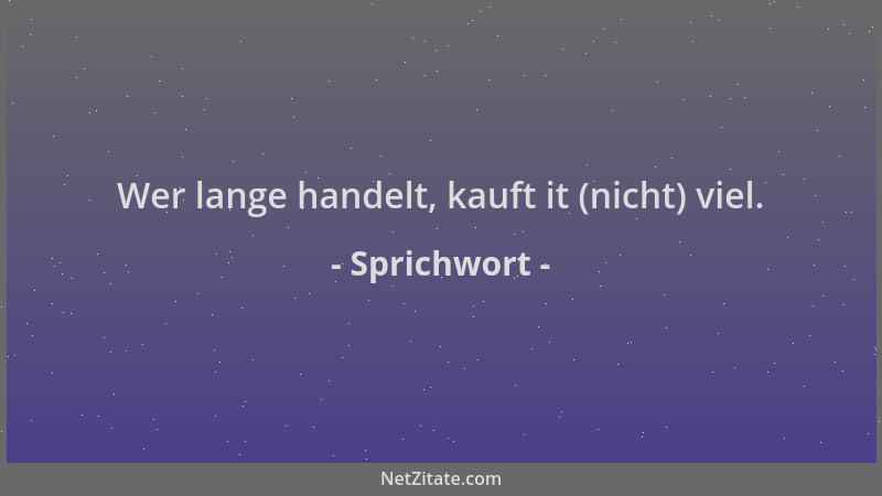 Sprichwort - Wer lange handelt, kauft it (nicht) viel....