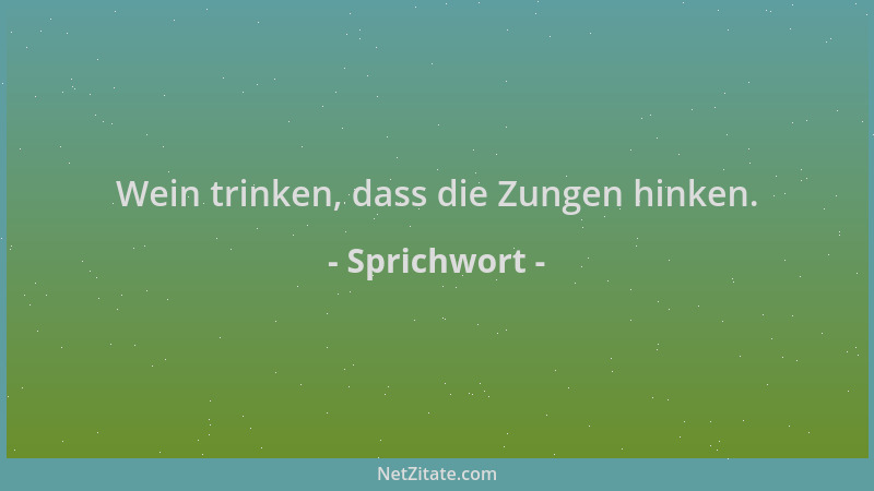 Sprichwort - Wein trinken, dass die Zungen hinken....