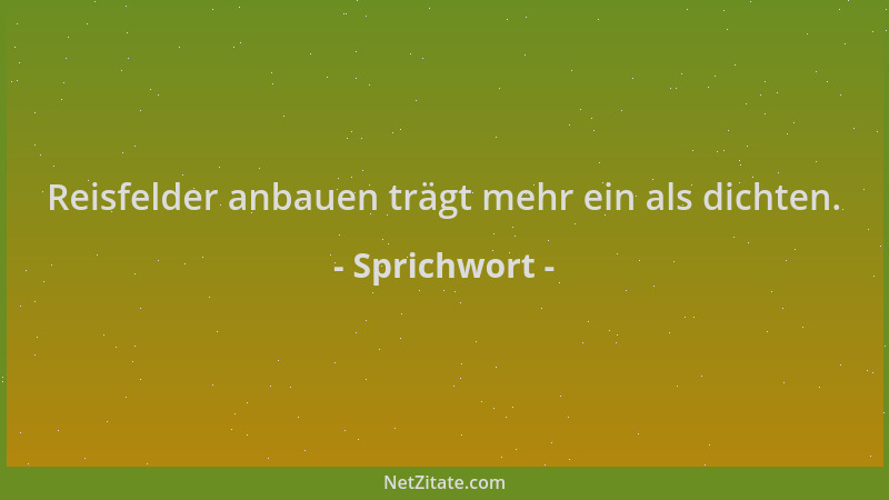 Sprichwort - Reisfelder anbauen trägt mehr ein als dichten....