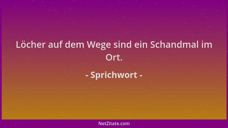 Sprichwort - Löcher auf dem Wege sind ein Schandmal im Ort....