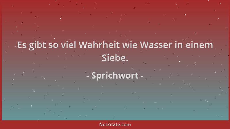 Sprichwort - Es gibt so viel Wahrheit wie Wasser in einem Siebe....