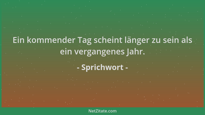 Sprichwort - Ein kommender Tag scheint länger zu sein als ein vergangenes Jahr....