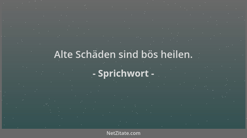 Sprichwort - Alte Schäden sind bös heilen....
