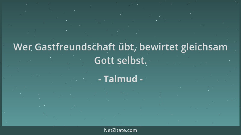Talmud - Wer Gastfreundschaft übt, bewirtet gleichsam Gott selbst....