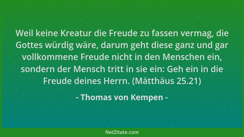 Thomas von Kempen - Weil keine Kreatur die Freude zu fassen vermag, die Gottes würdig wäre, darum geht diese ganz und gar v...