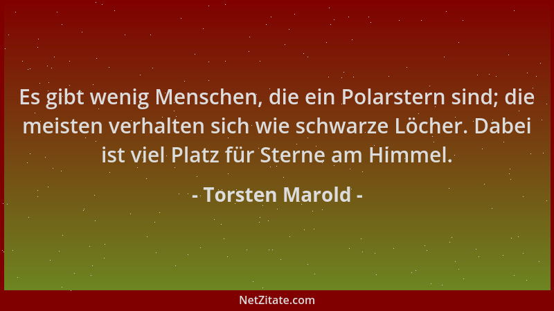 Torsten Marold - Es gibt wenig Menschen, die ein Polarstern sind; die meisten verhalten sich wie schwarze Löcher. Dabei ist...