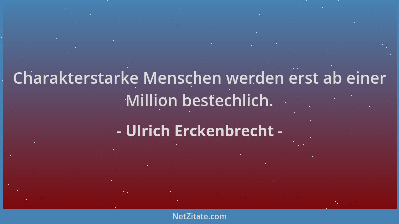Ulrich Erckenbrecht - Charakterstarke Menschen werden erst ab einer Million bestechlich....