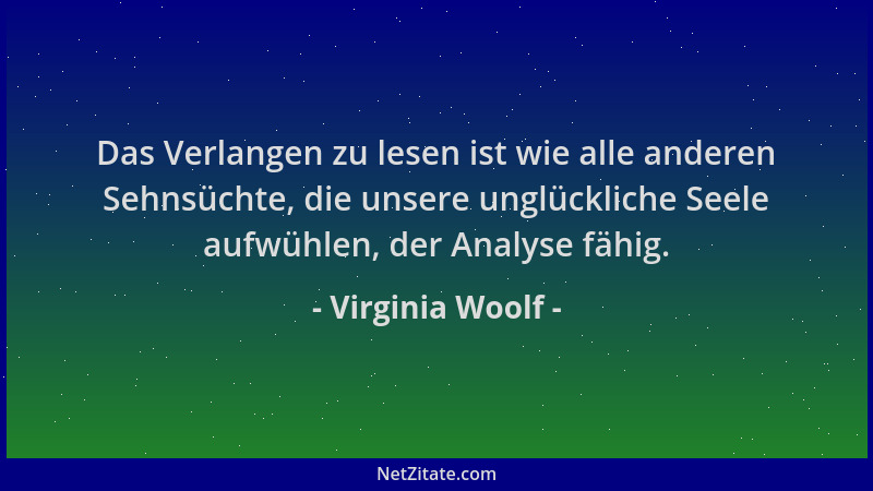 Virginia Woolf - Das Verlangen zu lesen ist wie alle anderen Sehnsüchte, die unsere unglückliche Seele aufwühlen, der Analy...