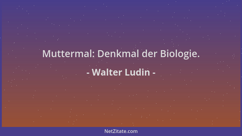 Walter Ludin - Muttermal: Denkmal der Biologie....