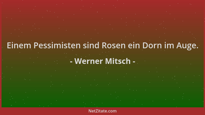 Werner Mitsch - Einem Pessimisten sind Rosen ein Dorn im Auge....