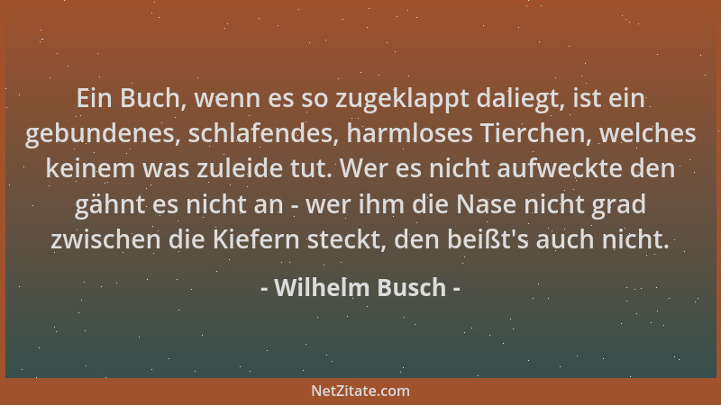 Wilhelm Busch - Ein Buch, wenn es so zugeklappt daliegt, ist ein gebundenes, schlafendes, harmloses Tierchen, welches keine...
