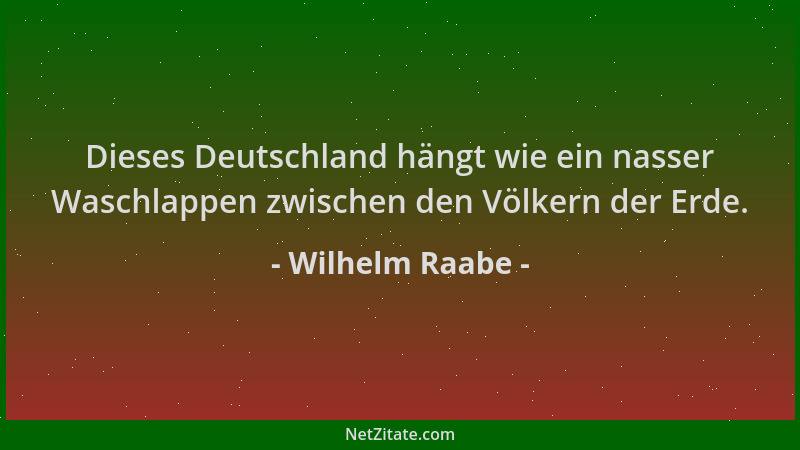 Wilhelm Raabe - Dieses Deutschland hängt wie ein nasser Waschlappen zwischen den Völkern der Erde....