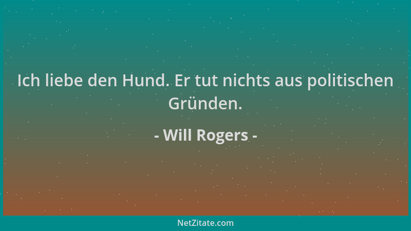 Will Rogers - Ich liebe den Hund. Er tut nichts aus politischen Gründen....