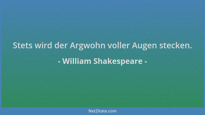 William Shakespeare - Stets wird der Argwohn voller Augen stecken....