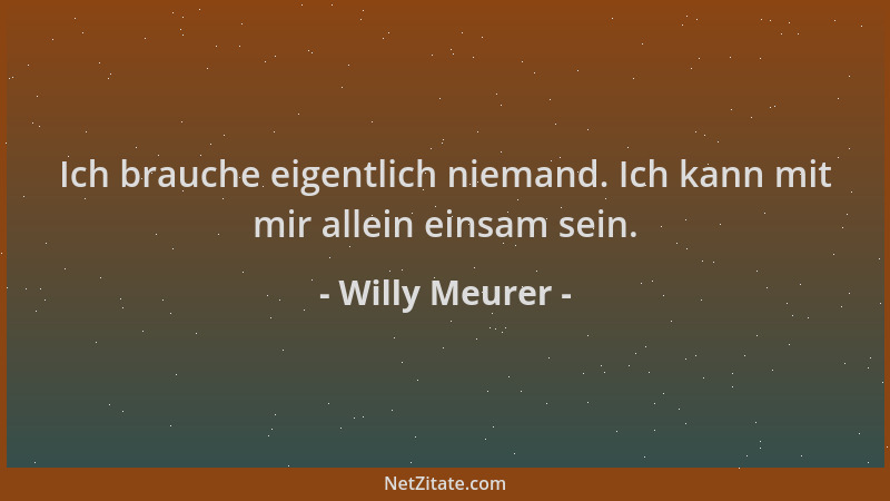 Willy Meurer - Ich brauche eigentlich niemand. Ich kann mit mir allein einsam sein....