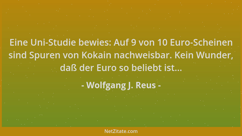 Wolfgang J. Reus - Eine Uni-Studie bewies: Auf 9 von 10 Euro-Scheinen sind Spuren von Kokain nachweisbar. Kein Wunder, daß...