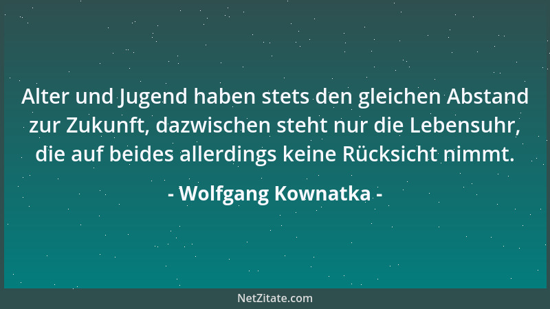 Wolfgang Kownatka - Alter und Jugend haben stets den gleichen Abstand zur Zukunft, dazwischen steht nur die Lebensuhr, die...