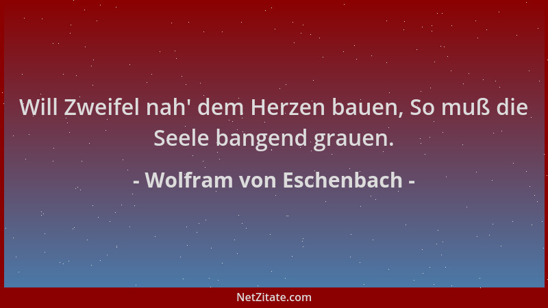 Wolfram von Eschenbach - Will Zweifel nah ' dem Herzen bauen, So muß die Seele bangend grauen....