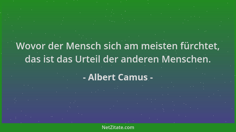 Albert Camus - Wovor der Mensch sich am meisten fürchtet, das ist das Urteil der anderen Menschen....