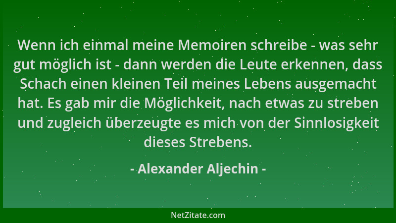 Alexander Aljechin - Wenn ich einmal meine Memoiren schreibe - was sehr gut möglich ist - dann werden die Leute erkennen, d...