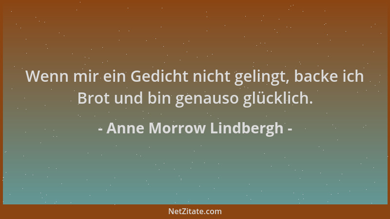 Anne Morrow Lindbergh - Wenn mir ein Gedicht nicht gelingt, backe ich Brot und bin genauso glücklich....