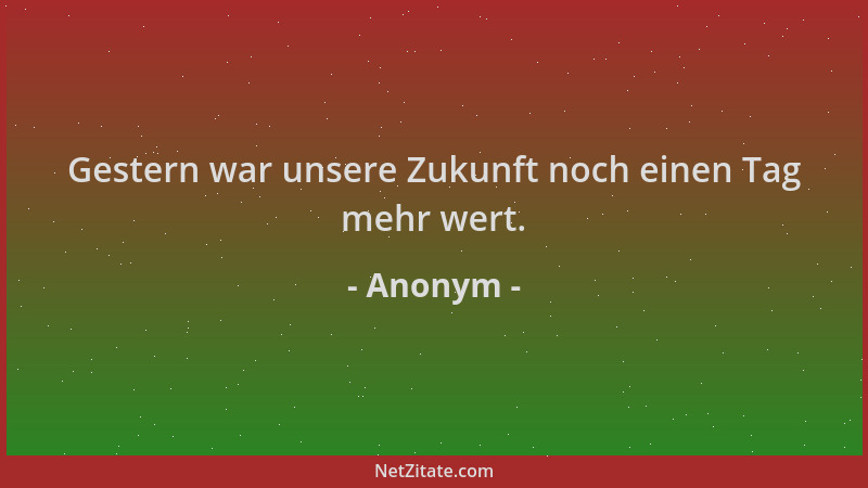 Anonym - Gestern war unsere Zukunft noch einen Tag mehr wert....