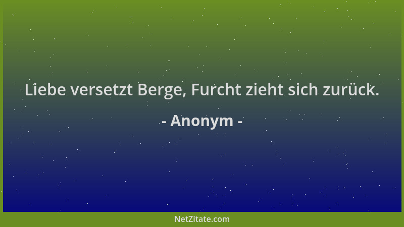Anonym - Liebe versetzt Berge, Furcht zieht sich zurück....