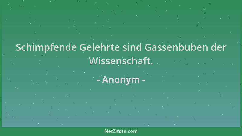 Anonym - Schimpfende Gelehrte sind Gassenbuben der Wissenschaft....