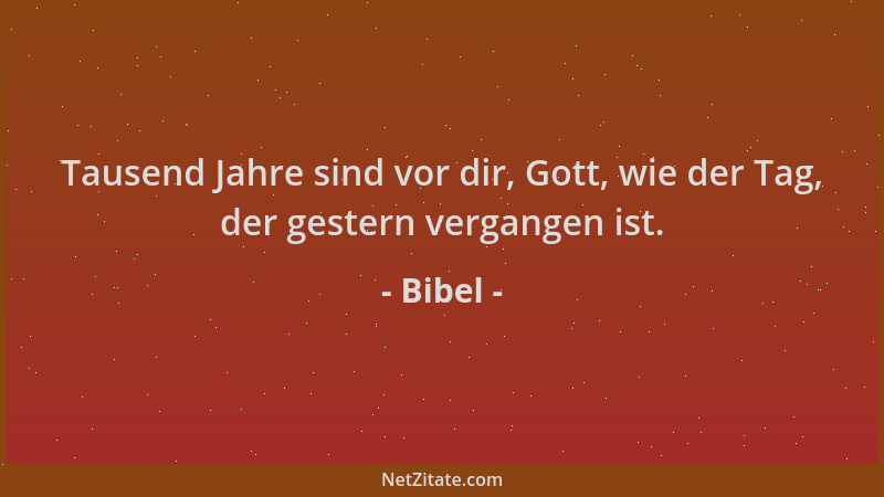 Bibel - Tausend Jahre sind vor dir, Gott, wie der Tag, der gestern vergangen ist....