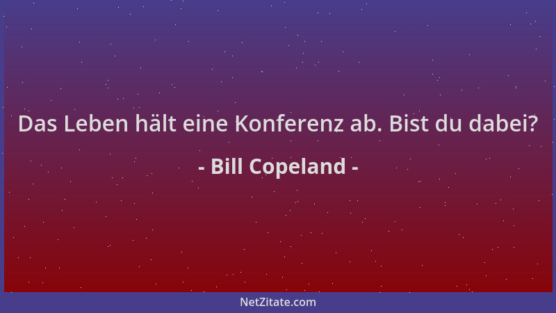 Bill Copeland - Das Leben hält eine Konferenz ab. Bist du dabei?...