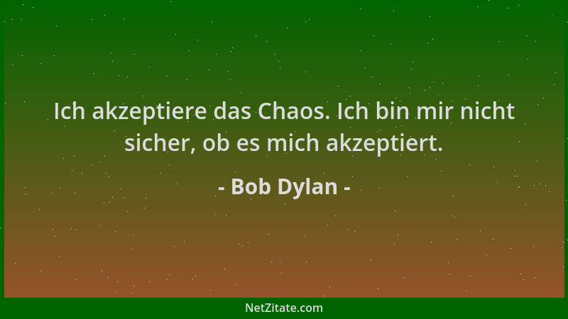 Bob Dylan - Ich akzeptiere das Chaos. Ich bin mir nicht sicher, ob es mich akzeptiert....