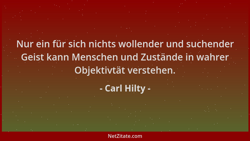 Carl Hilty - Nur ein für sich nichts wollender und suchender Geist kann Menschen und Zustände in wahrer Objektivtät versteh...