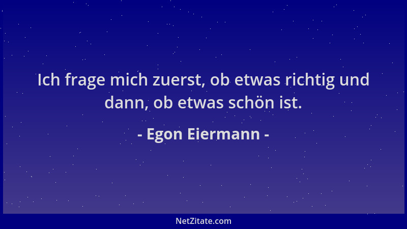 Egon Eiermann - Ich frage mich zuerst, ob etwas richtig und dann, ob etwas schön ist....