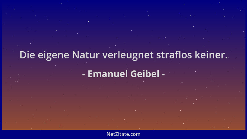 Emanuel Geibel - Die eigene Natur verleugnet straflos keiner....