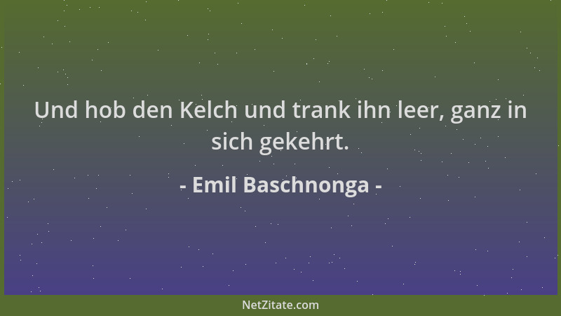 Emil Baschnonga - Und hob den Kelch und trank ihn leer, ganz in sich gekehrt....