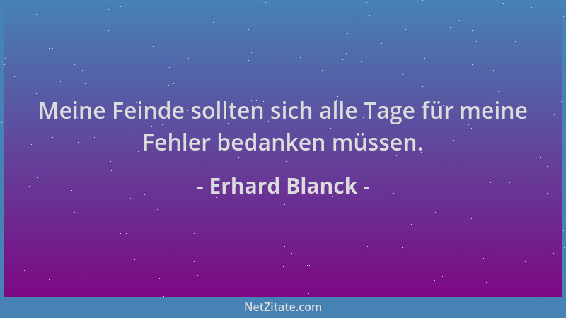 Erhard Blanck - Meine Feinde sollten sich alle Tage für meine Fehler bedanken müssen....