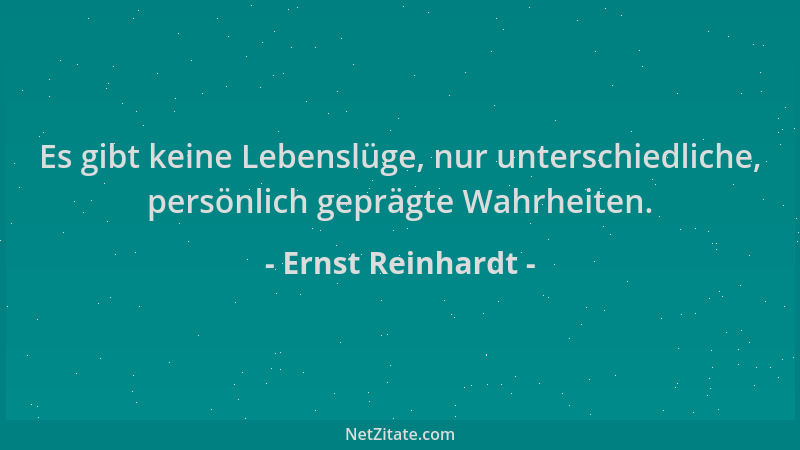 Ernst Reinhardt - Es gibt keine Lebenslüge, nur unterschiedliche, persönlich geprägte Wahrheiten....