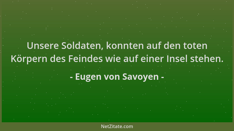 Eugen von Savoyen - Unsere Soldaten, konnten auf den toten Körpern des Feindes wie auf einer Insel stehen....