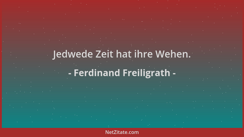 Ferdinand Freiligrath - Jedwede Zeit hat ihre Wehen....