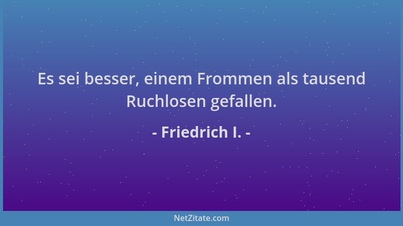 Friedrich I. - Es sei besser, einem Frommen als tausend Ruchlosen gefallen....