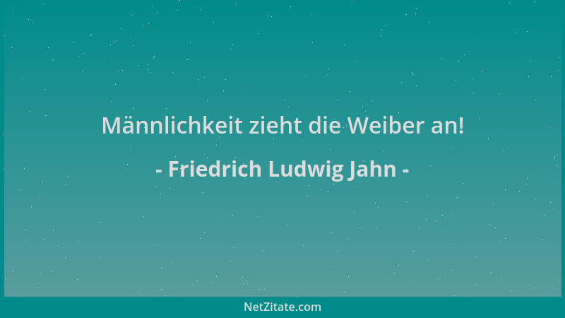 Friedrich Ludwig Jahn - Männlichkeit zieht die Weiber an!...
