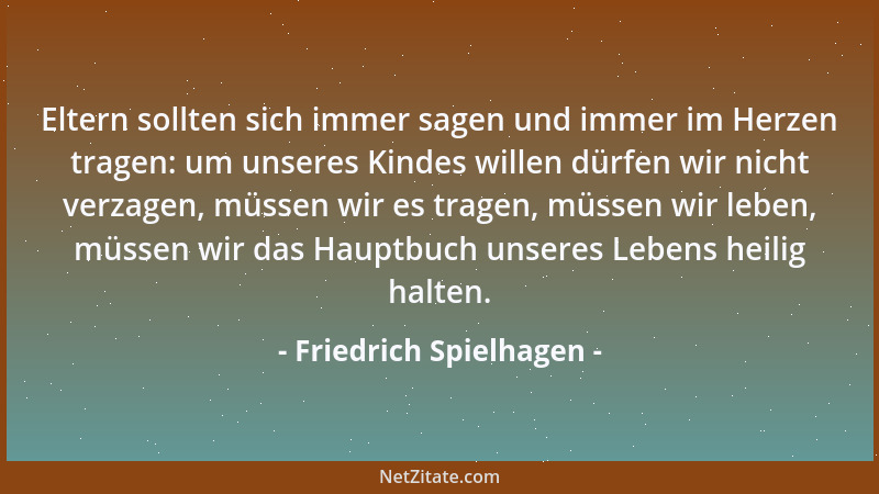 Friedrich Spielhagen - Eltern sollten sich immer sagen und immer im Herzen tragen: um unseres Kindes willen dürfen wir nich...