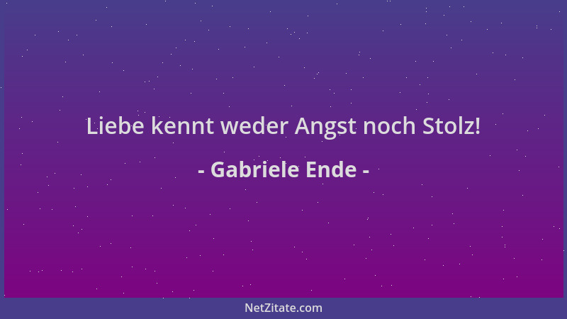 Gabriele Ende - Liebe kennt weder Angst noch Stolz!...